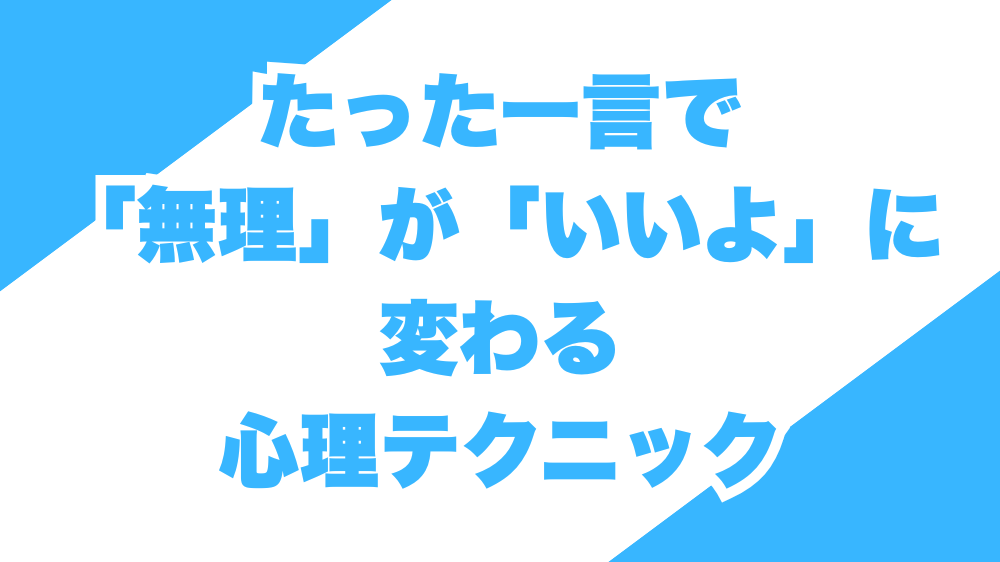 たった一言で「無理」が「いいよ」に変わる心理テクニック