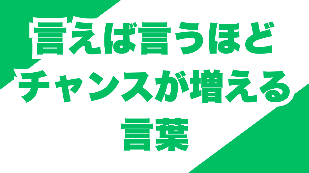言えば言うほどチャンスが増える言葉