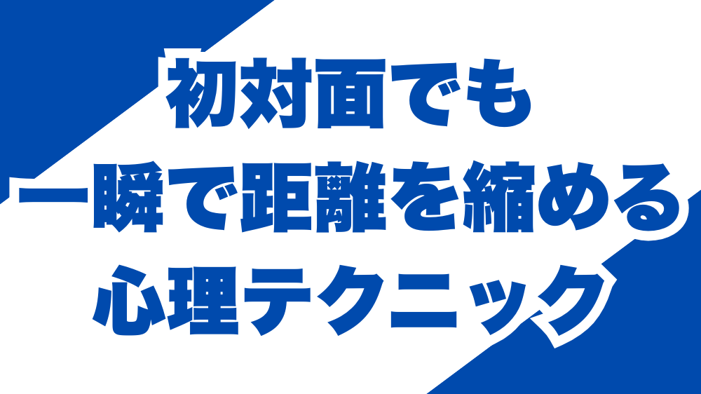 初対面でも一瞬で距離を縮める心理テクニック