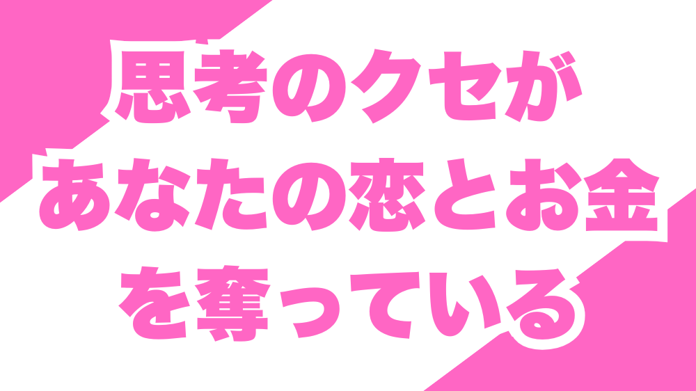 思考のクセがあなたの恋とお金を奪っている