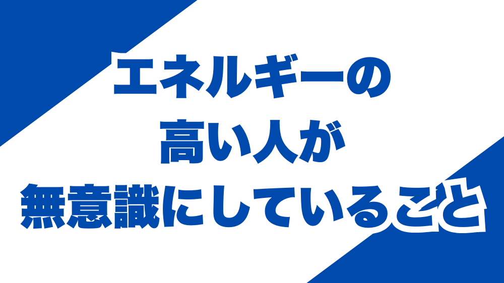 エネルギーの高い人が無意識にしていること