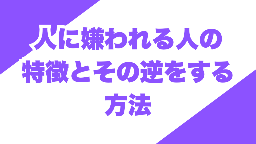 人に嫌われる人の特徴とその逆をする方法