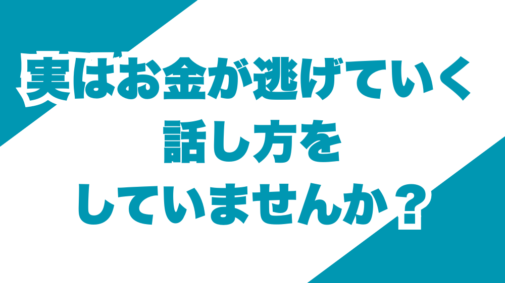 実はお金が逃げていく話し方をしていませんか？