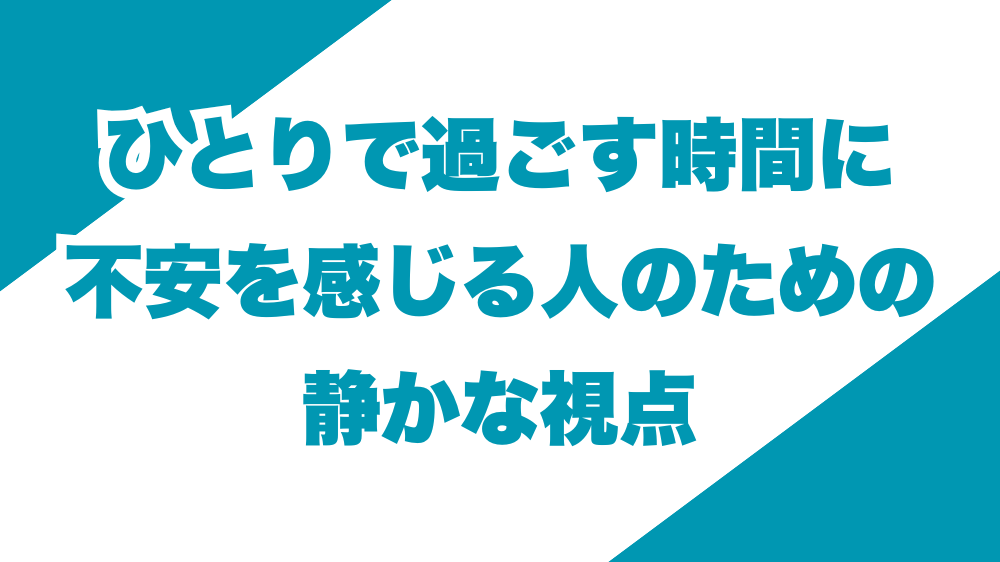 ひとりで過ごす時間に不安を感じる人のための静かな視点