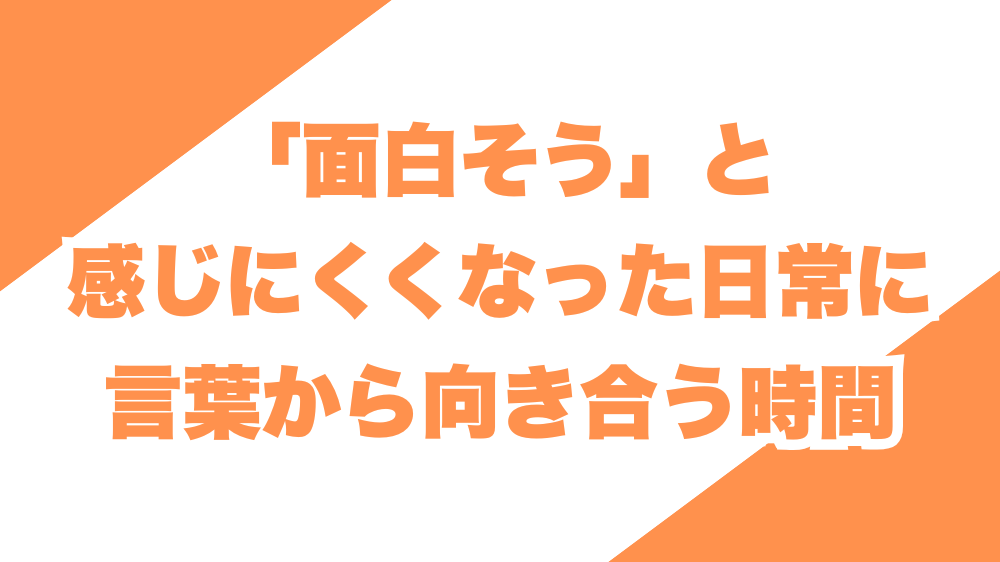 「面白そう」と感じにくくなった日常に、言葉から向き合う時間