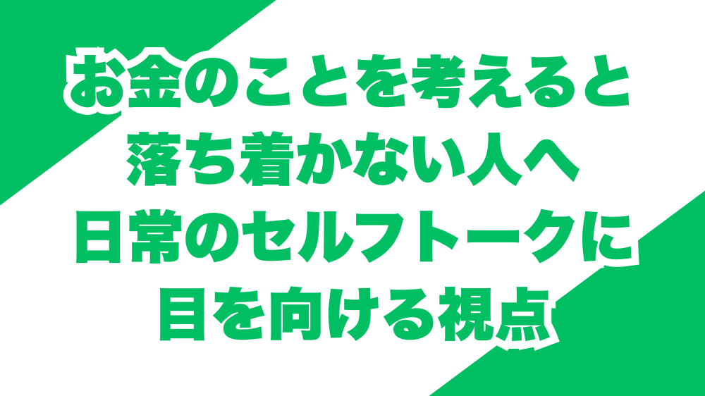お金のことを考えると落ち着かない人へ｜日常のセルフトークに目を向ける視点
