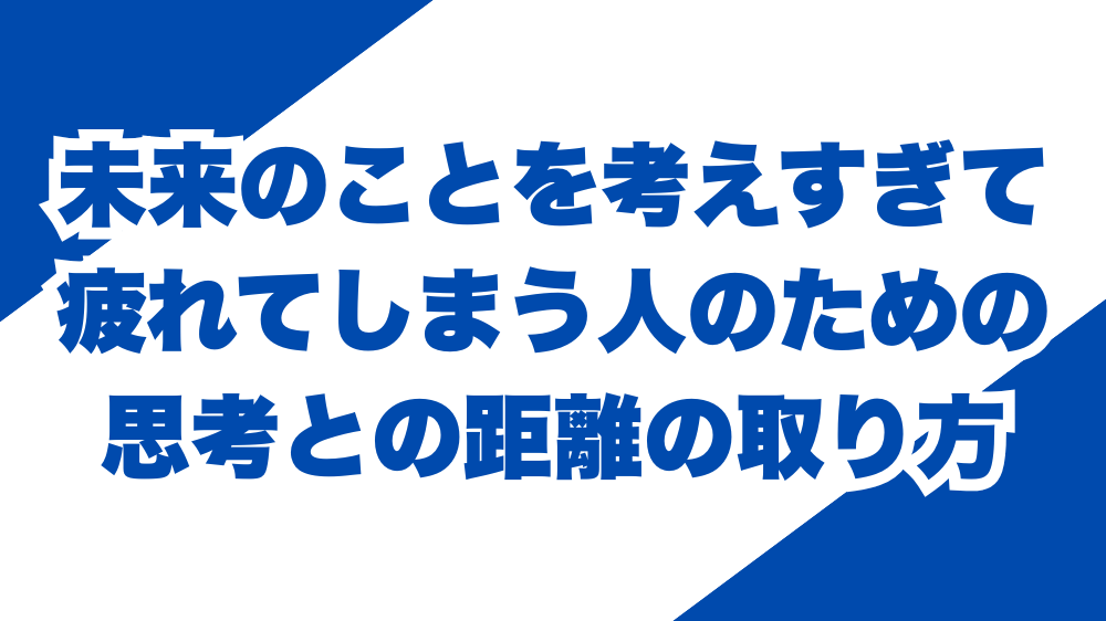 未来のことを考えすぎて疲れてしまう人のための、思考との距離の取り方