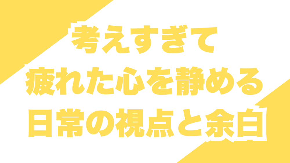 考えすぎて疲れた心を静める日常の視点と余白