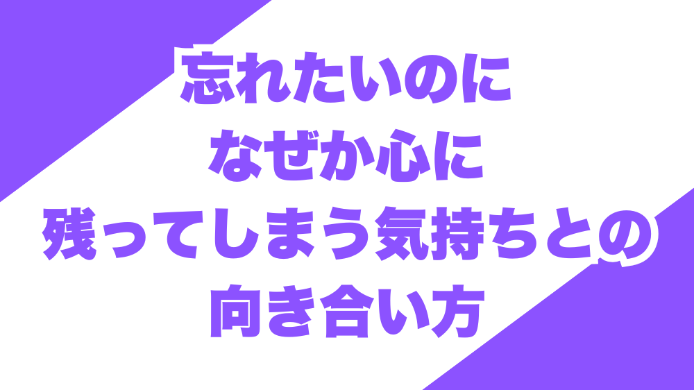 忘れたいのに、なぜか心に残ってしまう気持ちとの向き合い方