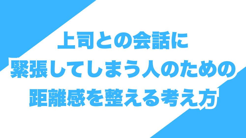 上司との会話に緊張してしまう人のための、距離感を整える考え方