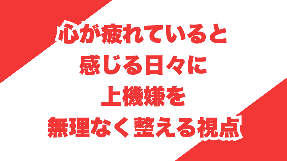 心が疲れていると感じる日々に、上機嫌を無理なく整える視点