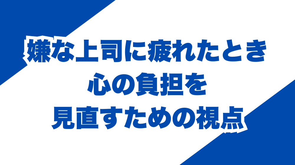 嫌な上司に疲れたとき、心の負担を見直すための視点