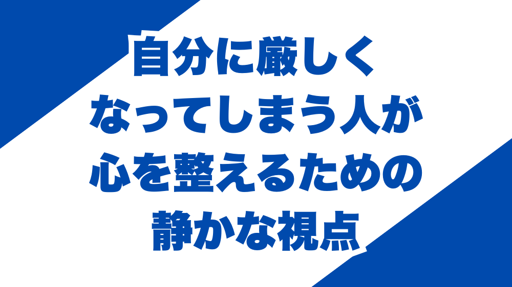 自分に厳しくなってしまう人が心を整えるための静かな視点
