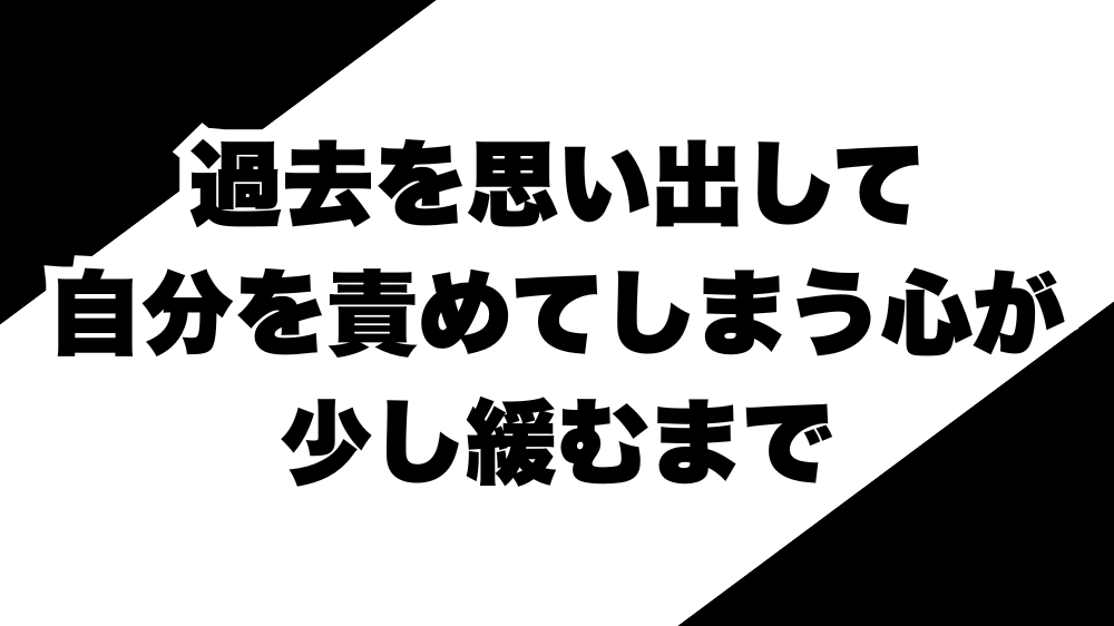 過去を思い出して自分を責めてしまう心が、少し緩むまで