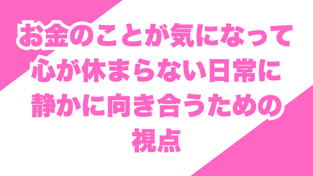 お金のことが気になって心が休まらない日常に静かに向き合うための視点