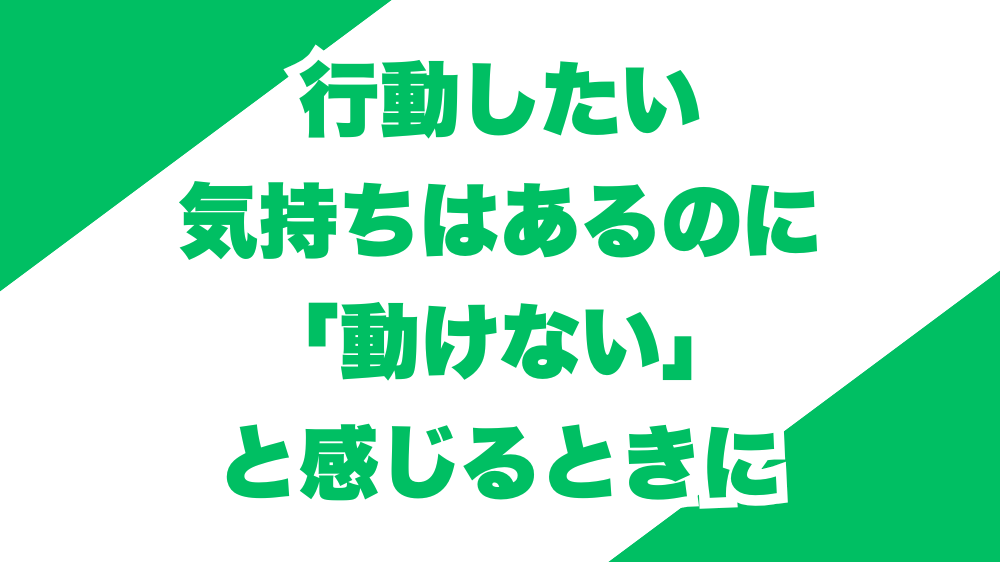 行動したい気持ちはあるのに、「動けない」と感じるときに