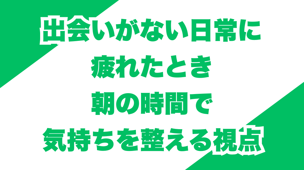 出会いがない日常に疲れたとき、朝の時間で気持ちを整える視点